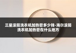 三星滚筒洗衣机加热管多少钱-海尔滚筒洗衣机加热管在什么地方