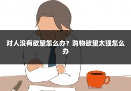 对人没有欲望怎么办?购物欲望太强怎么办