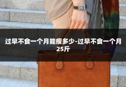 过早不食一个月能瘦多少-过早不食一个月25斤