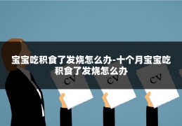 宝宝吃积食了发烧怎么办-十个月宝宝吃积食了发烧怎么办