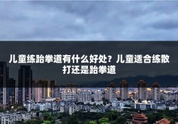 儿童练跆拳道有什么好处?儿童适合练散打还是跆拳道