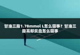 甘油三脂1.78mmol L怎么回事？甘油三脂高却贫血怎么回事