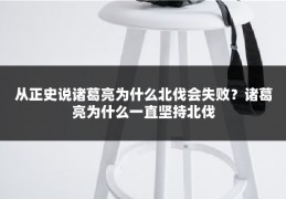 从正史说诸葛亮为什么北伐会失败？诸葛亮为什么一直坚持北伐