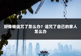 好像被诅咒了怎么办？诅咒了自己的家人怎么办