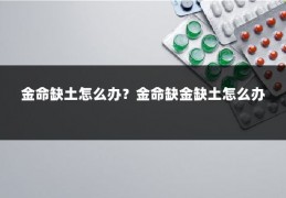 金命缺土怎么办？金命缺金缺土怎么办