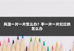 风湿一片一片怎么办?手一片一片红红的怎么办