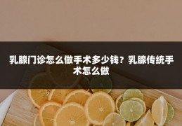 乳腺门诊怎么做手术多少钱?乳腺传统手术怎么做
