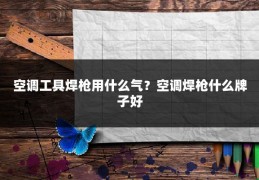 空调工具焊枪用什么气？空调焊枪什么牌子好