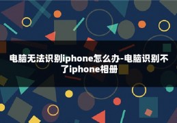 电脑无法识别iphone怎么办-电脑识别不了iphone相册