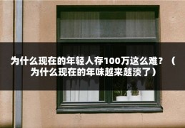 为什么现在的年轻人存100万这么难？（为什么现在的年味越来越淡了）