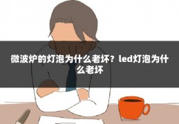 微波炉的灯泡为什么老坏?led灯泡为什么老坏