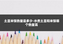 土豆米饭热量是多少-水煮土豆和米饭哪个热量高