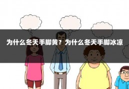 为什么冬天手脚黄？为什么冬天手脚冰凉