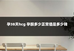 孕38天hcg 孕酮多少正常值是多少钱