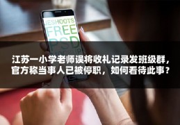 江苏一小学老师误将收礼记录发班级群，官方称当事人已被停职，如何看待此事？