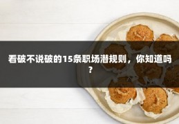 看破不说破的15条职场潜规则，你知道吗？