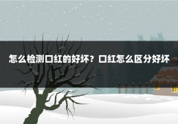 怎么检测口红的好坏？口红怎么区分好坏