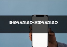 卧室有鬼怎么办-家里有鬼怎么办