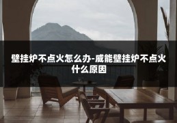 壁挂炉不点火怎么办-威能壁挂炉不点火什么原因