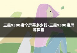 三星9300换个屏幕多少钱-三星9300换屏幕教程