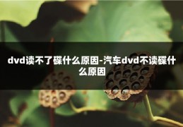 dvd读不了碟什么原因-汽车dvd不读碟什么原因