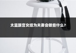 太监跟宫女结为夫妻会做些什么？