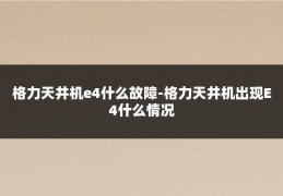 格力天井机e4什么故障-格力天井机出现E4什么情况