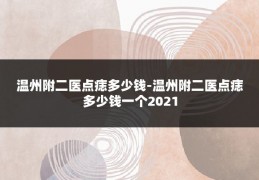 温州附二医点痣多少钱-温州附二医点痣多少钱一个2021