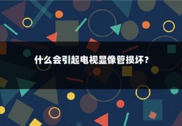 什么会引起电视显像管损坏？