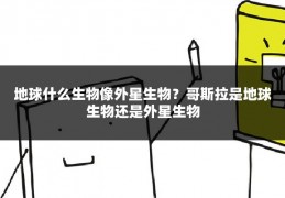 地球什么生物像外星生物？哥斯拉是地球生物还是外星生物