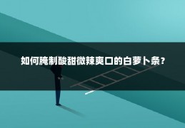 如何腌制酸甜微辣爽口的白萝卜条？