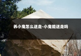 养小鬼怎么送走-小鬼能送走吗