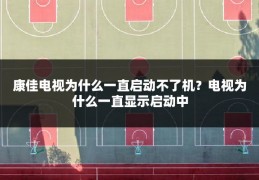 康佳电视为什么一直启动不了机?电视为什么一直显示启动中