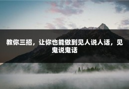 教你三招，让你也能做到见人说人话，见鬼说鬼话