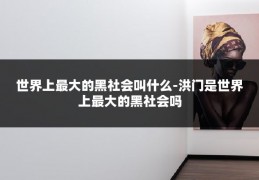 世界上最大的黑社会叫什么-洪门是世界上最大的黑社会吗