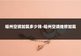 福州空调加氨多少钱-福州空调维修加氨
