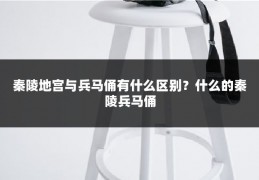 秦陵地宫与兵马俑有什么区别？什么的秦陵兵马俑