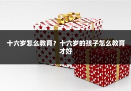 十六岁怎么教育?十六岁的孩子怎么教育才好