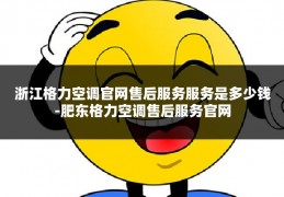 浙江格力空调官网售后服务服务是多少钱-肥东格力空调售后服务官网