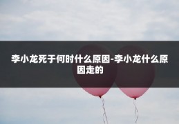 李小龙死于何时什么原因-李小龙什么原因走的