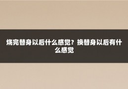 烧完替身以后什么感觉？换替身以后有什么感觉