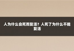人为什么会死而复活？人死了为什么不能复活