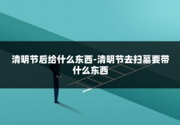 清明节后给什么东西-清明节去扫墓要带什么东西