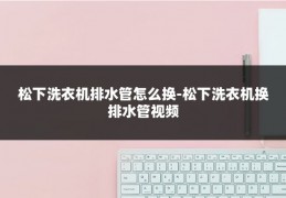 松下洗衣机排水管怎么换-松下洗衣机换排水管视频