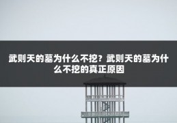 武则天的墓为什么不挖?武则天的墓为什么不挖的真正原因