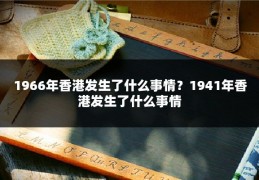 1966年香港发生了什么事情？1941年香港发生了什么事情
