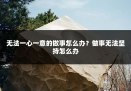 无法一心一意的做事怎么办？做事无法坚持怎么办