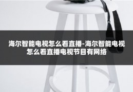 海尔智能电视怎么看直播-海尔智能电视怎么看直播电视节目有网络