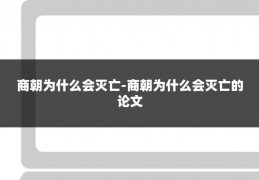 商朝为什么会灭亡-商朝为什么会灭亡的论文