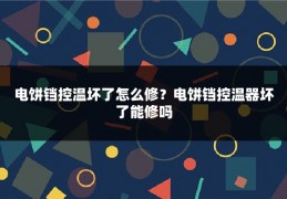 电饼铛控温坏了怎么修？电饼铛控温器坏了能修吗